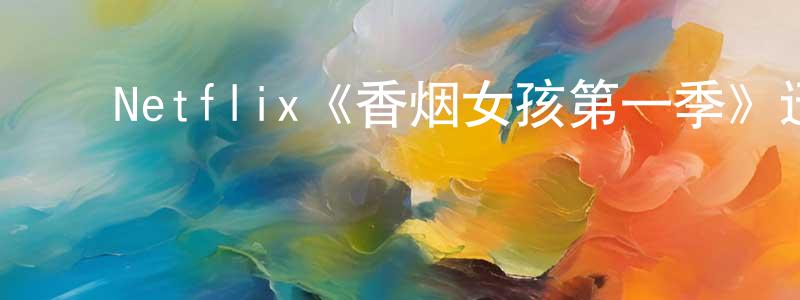 蔡颖瑜的动漫综艺大全,Netflix《香烟女孩第一季》迅雷下载/在线观看/百度云-都市/情感-美剧天堂